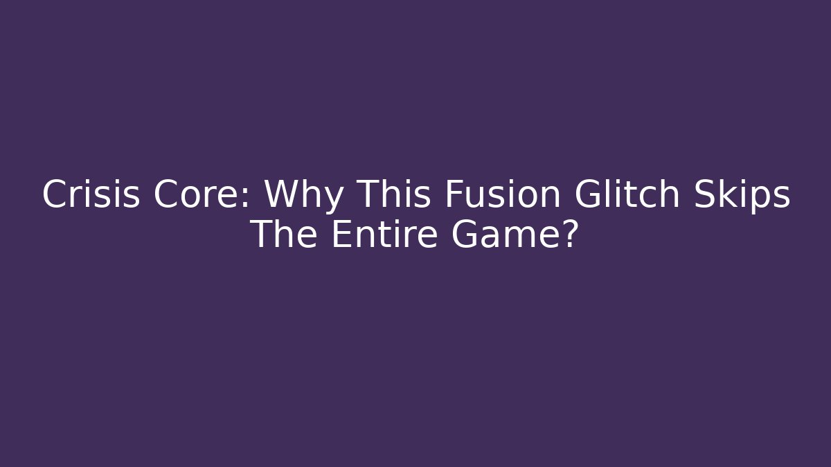 Crisis Core: Why This Fusion Glitch Skips The Entire Game?