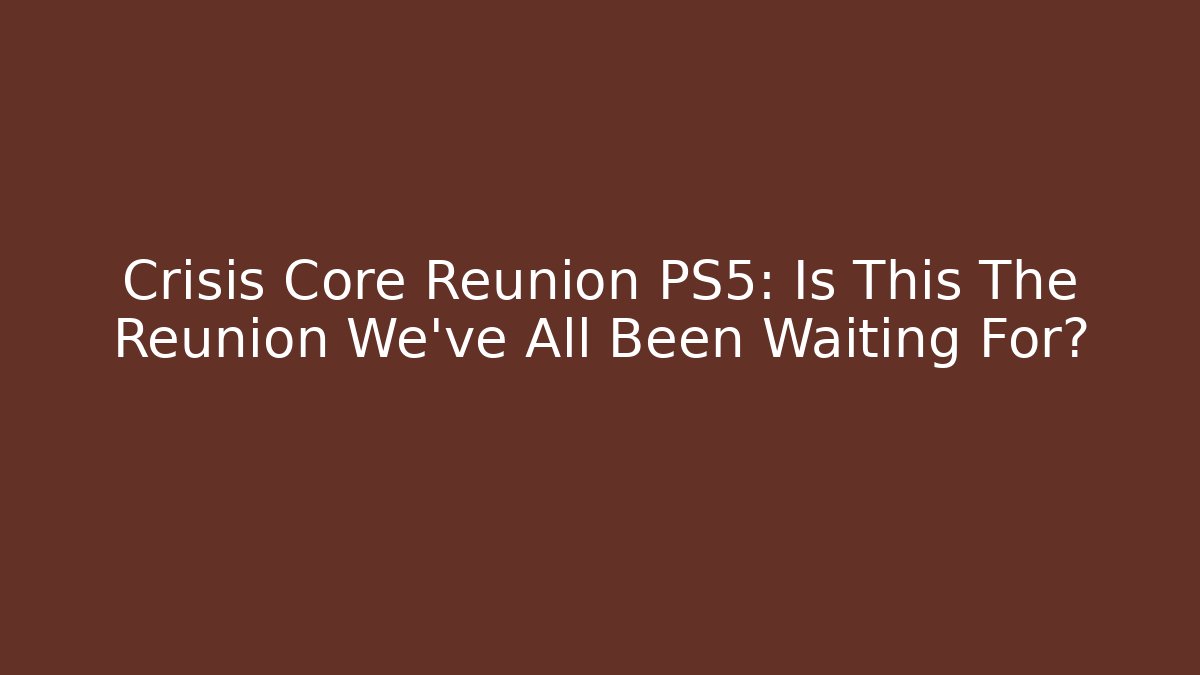 Crisis Core Reunion PS5: Is This The Reunion We've All Been Waiting For? - Vintage E-Juice