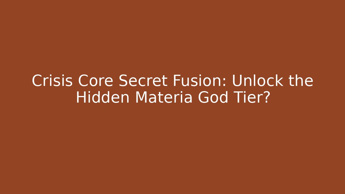 Crisis Core Secret Fusion: Unlock the Hidden Materia God Tier?
