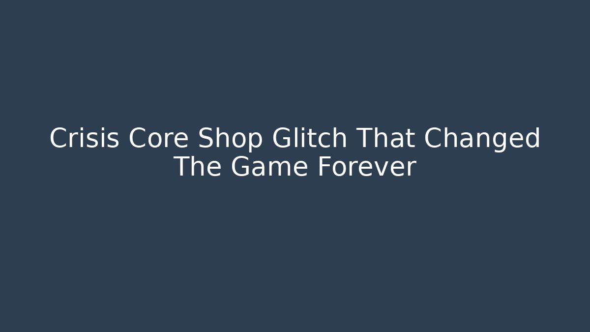 Crisis Core Shop Glitch That Changed The Game Forever