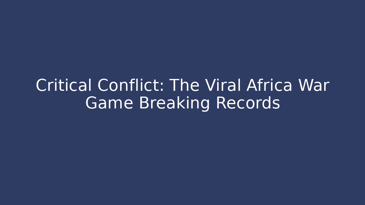 Critical Conflict: The Viral Africa War Game Breaking Records