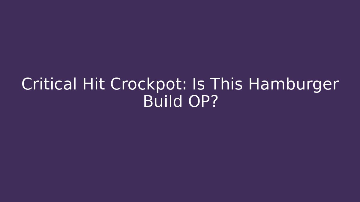 Critical Hit Crockpot: Is This Hamburger Build OP?