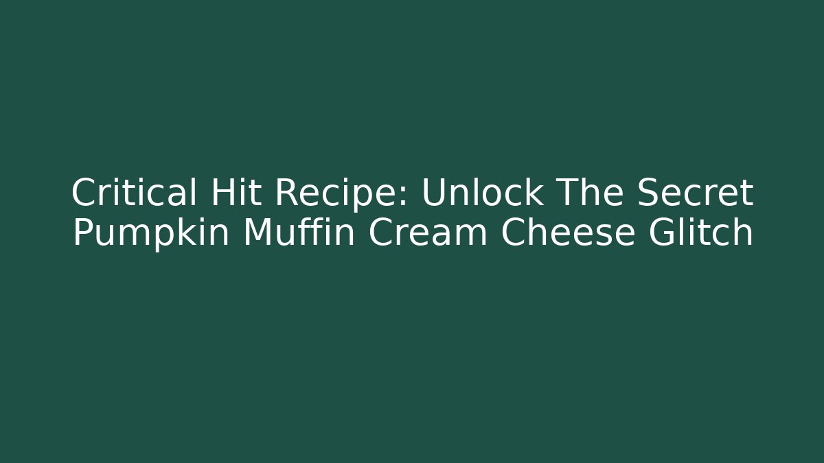 Critical Hit Recipe: Unlock The Secret Pumpkin Muffin Cream Cheese Glitch