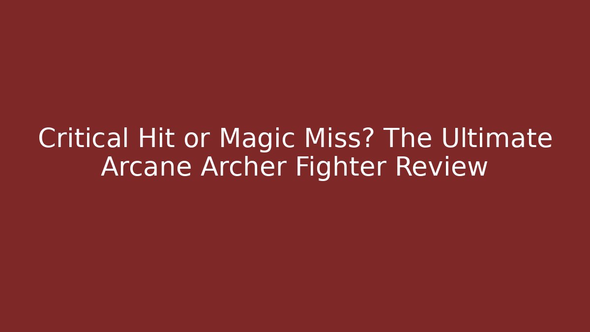 Critical Hit or Magic Miss? The Ultimate Arcane Archer Fighter Review