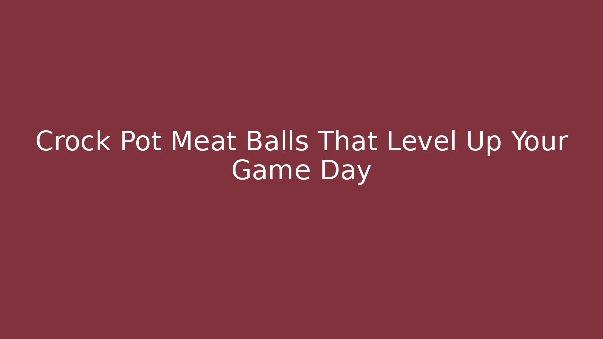 Crock Pot Meat Balls That Level Up Your Game Day