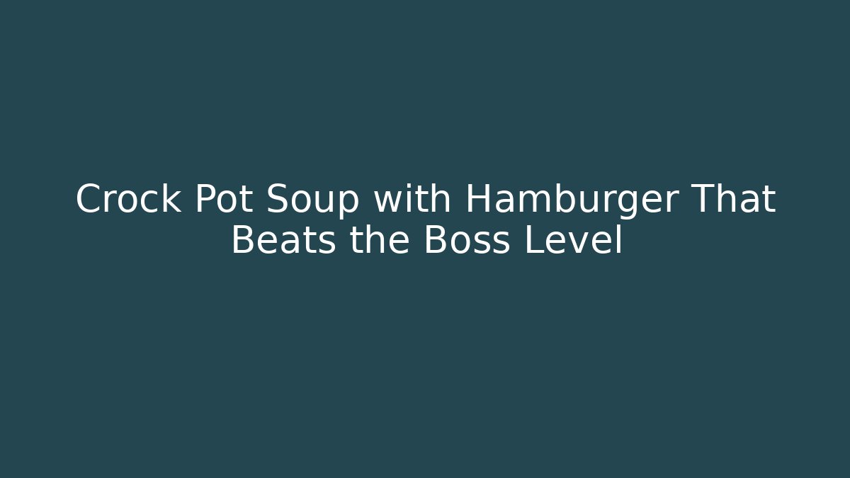 Crock Pot Soup with Hamburger That Beats the Boss Level