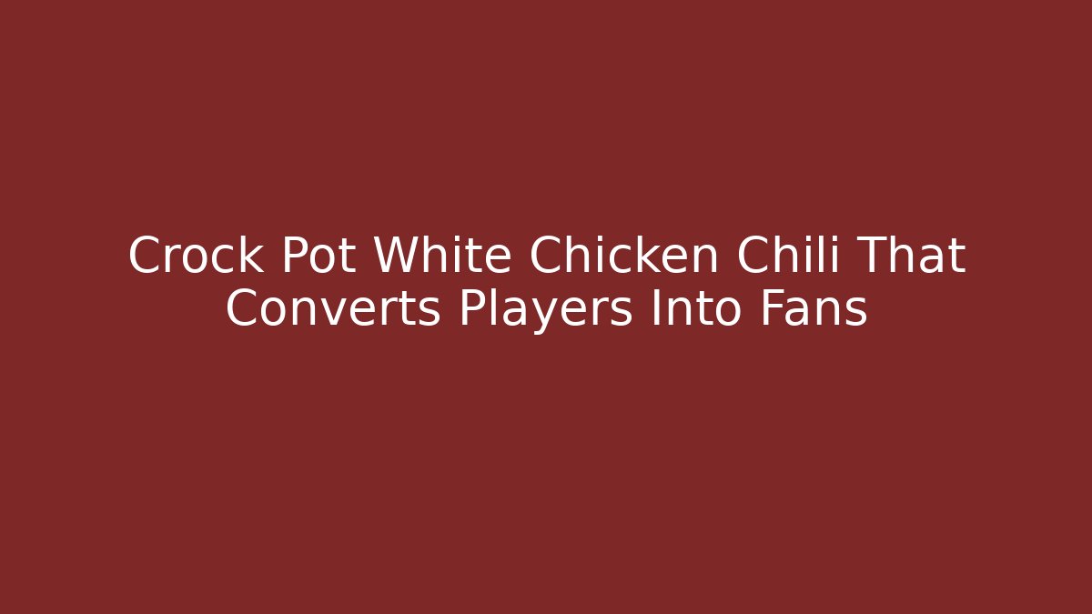 Crock Pot White Chicken Chili That Converts Players Into Fans
