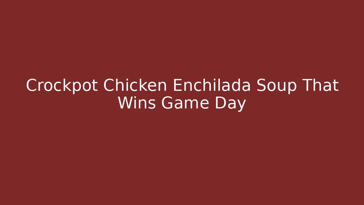 Crockpot Chicken Enchilada Soup That Wins Game Day