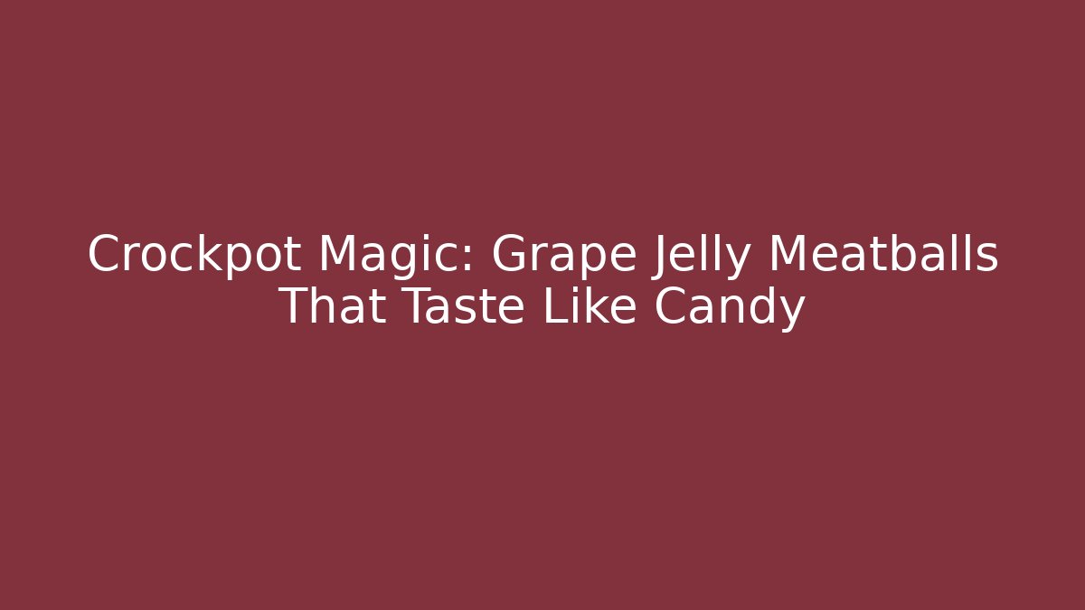 Crockpot Magic: Grape Jelly Meatballs That Taste Like Candy