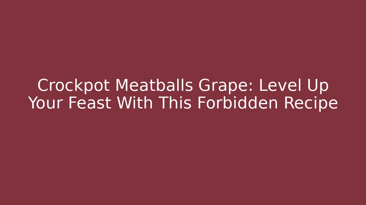 Crockpot Meatballs Grape: Level Up Your Feast With This Forbidden Recipe