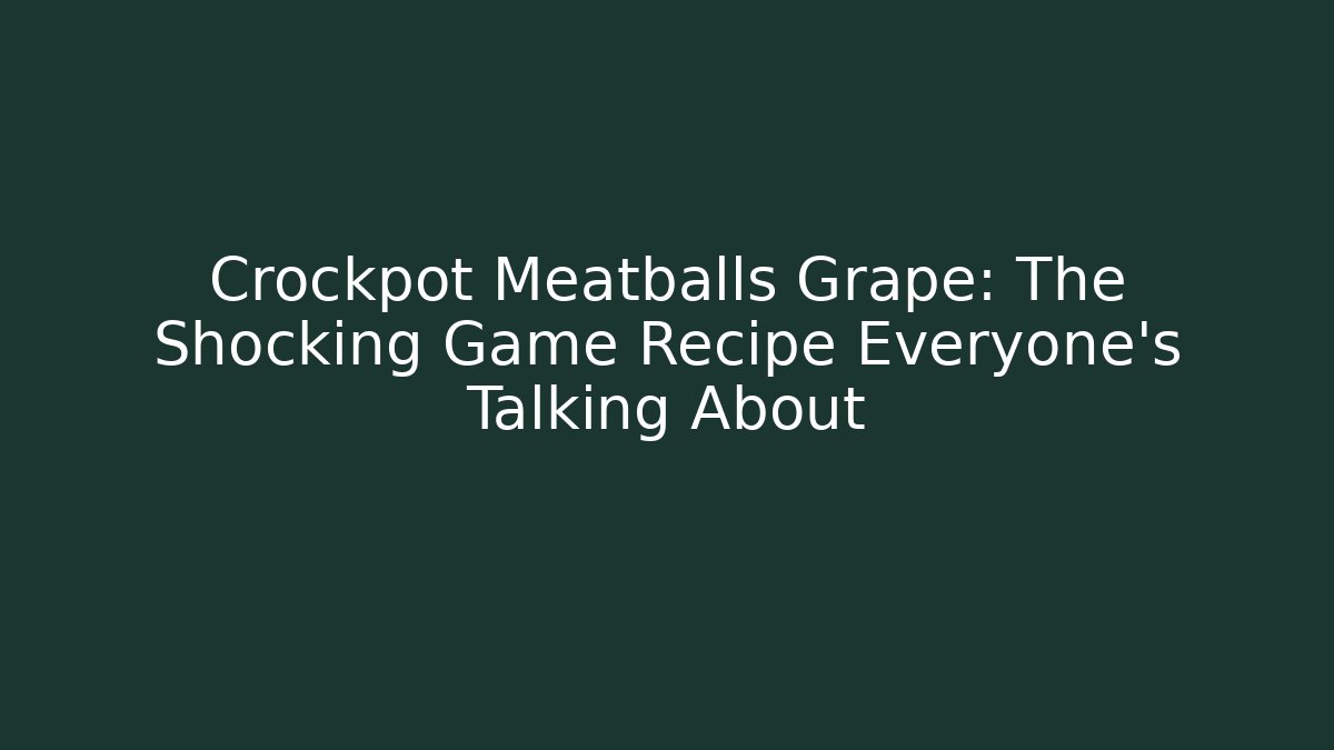 Crockpot Meatballs Grape: The Shocking Game Recipe Everyone’s Talking About - Vintage E-Juice