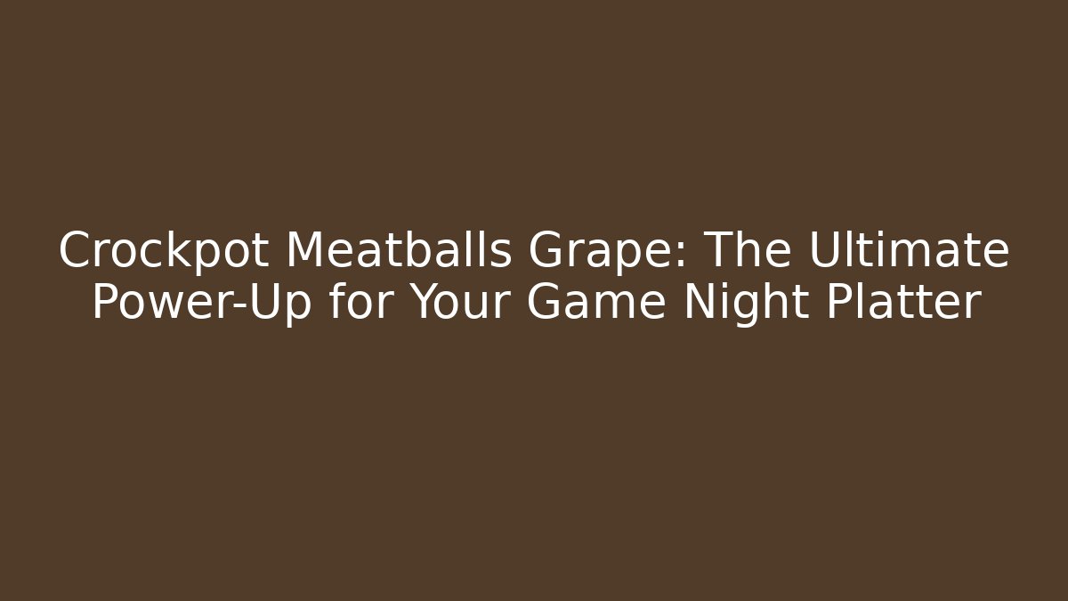 Crockpot Meatballs Grape: The Ultimate Power-Up for Your Game Night Platter