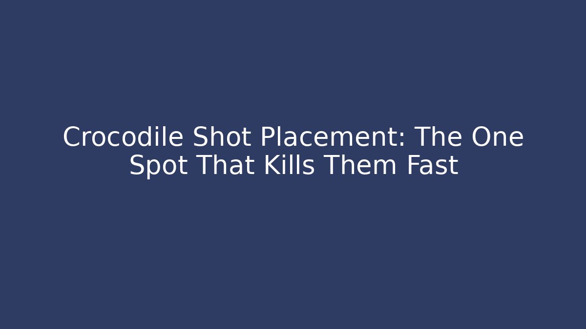 Crocodile Shot Placement: The One Spot That Kills Them Fast