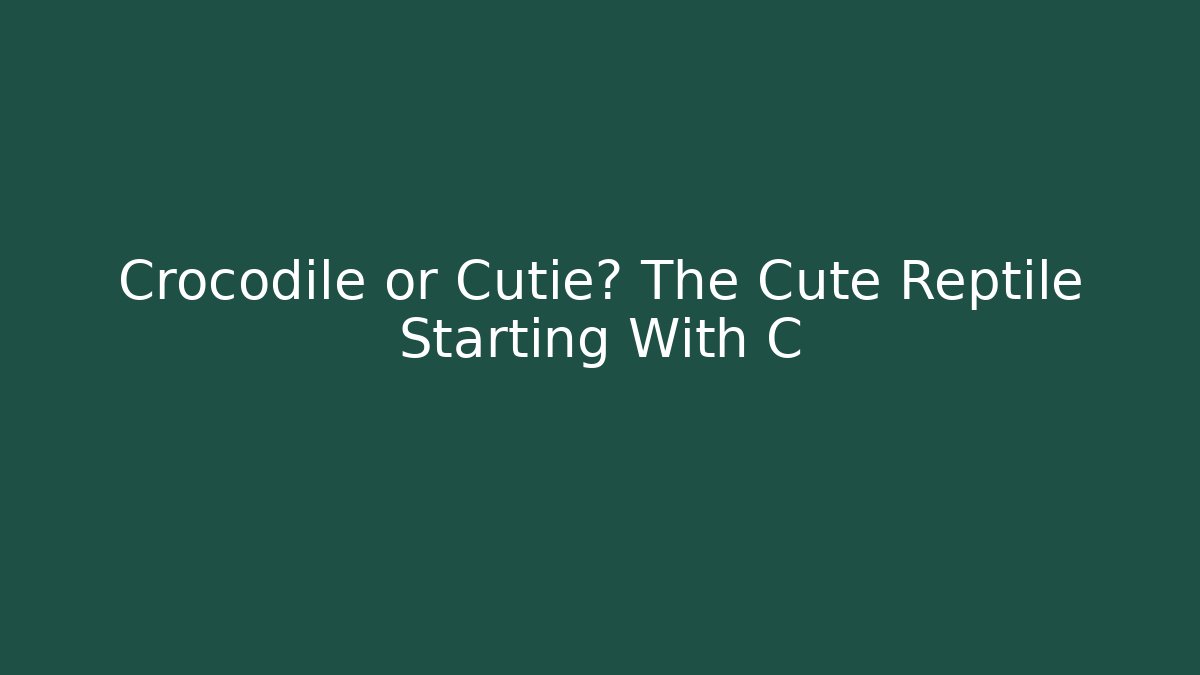 Crocodile or Cutie? The Cute Reptile Starting With C
