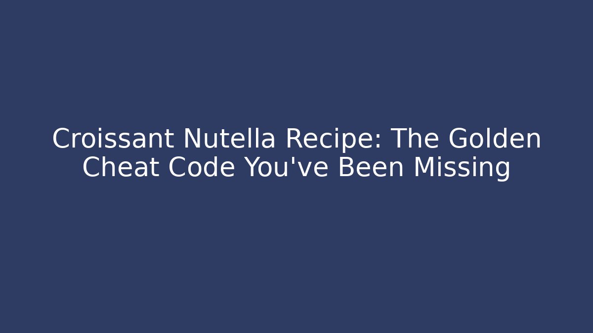 Croissant Nutella Recipe: The Golden Cheat Code You’ve Been Missing - Vintage E-Juice