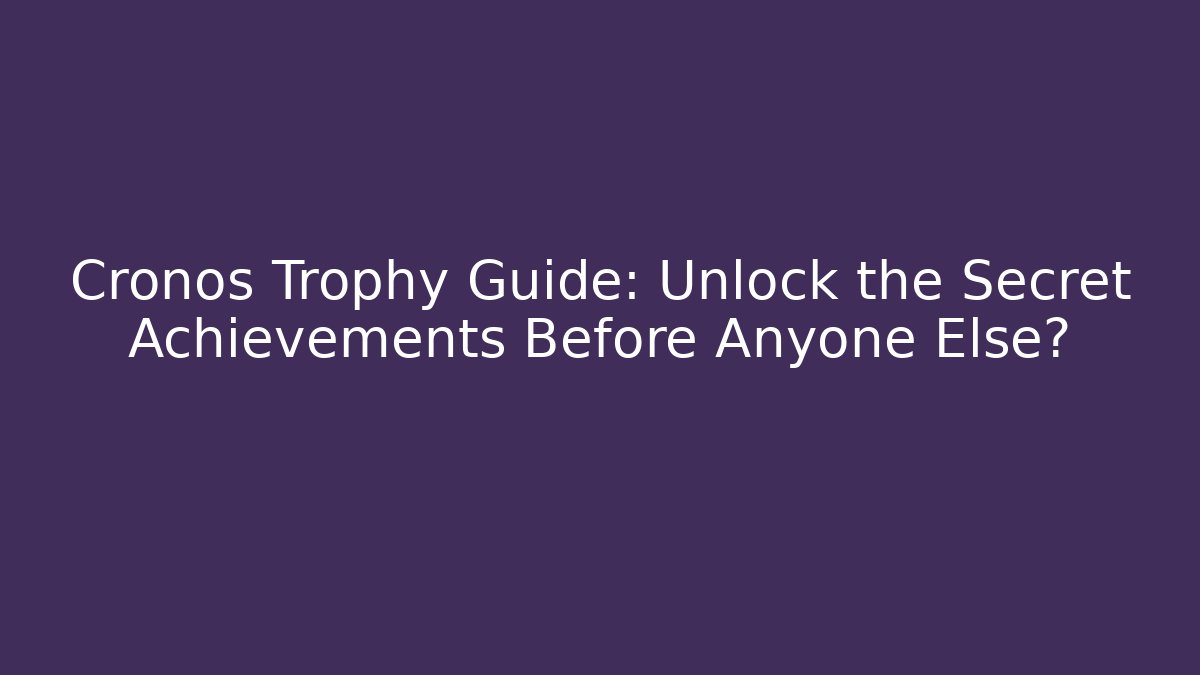 Cronos Trophy Guide: Unlock the Secret Achievements Before Anyone Else?