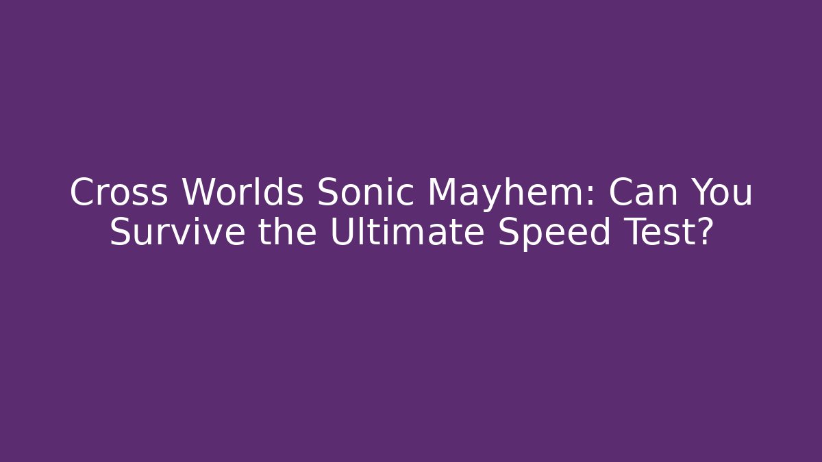 Cross Worlds Sonic Mayhem: Can You Survive the Ultimate Speed Test?