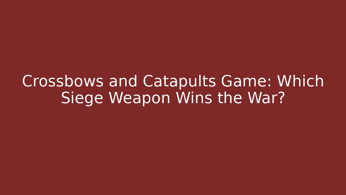 Crossbows and Catapults Game: Which Siege Weapon Wins the War?