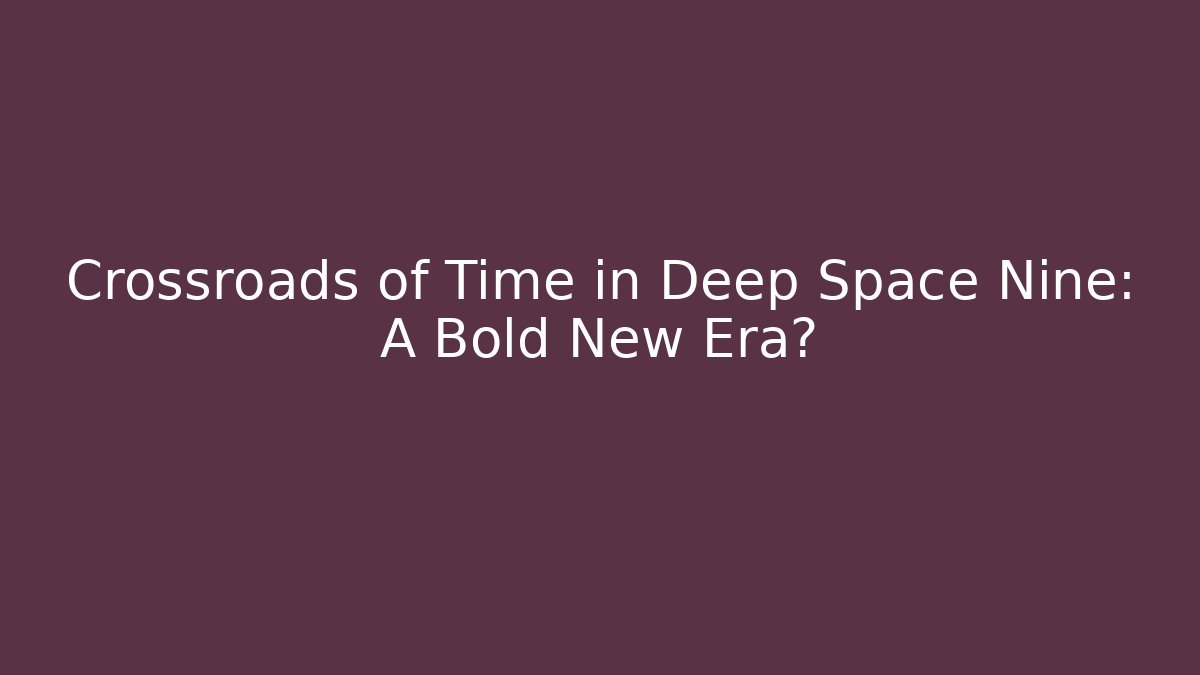 Crossroads of Time in Deep Space Nine: A Bold New Era?