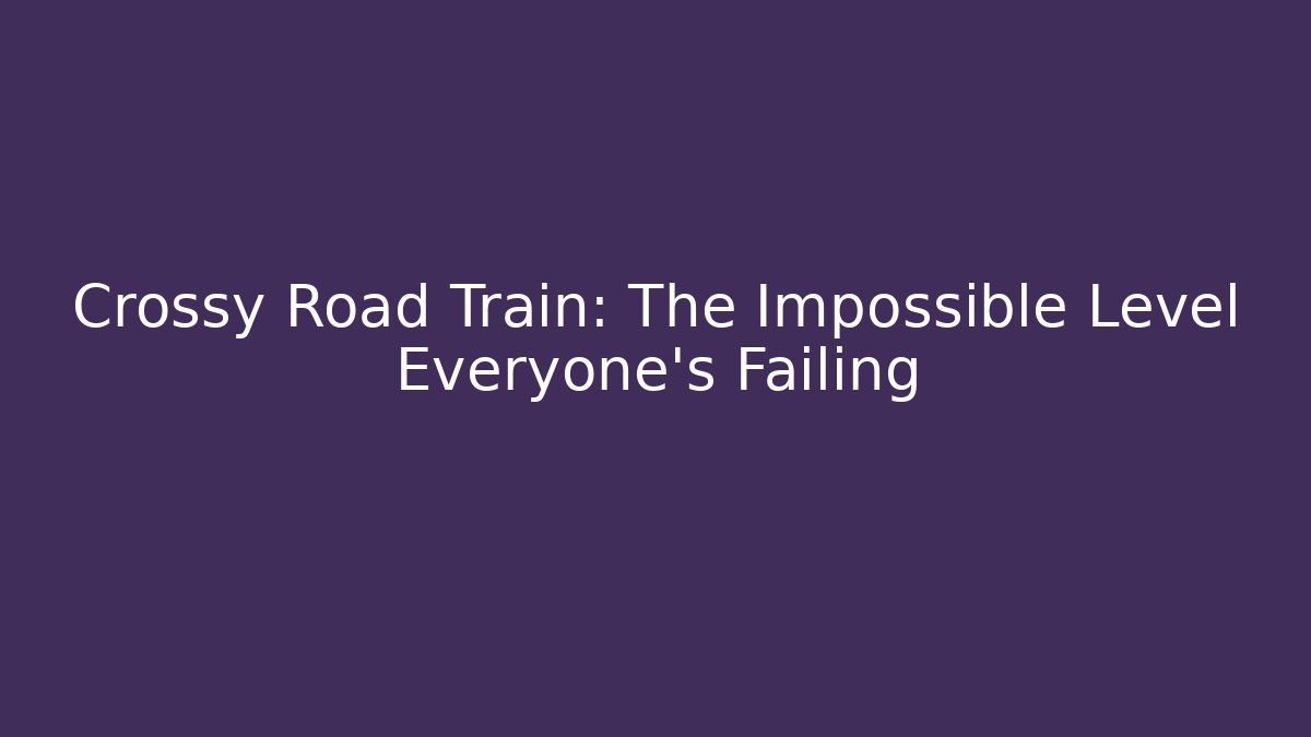 Crossy Road Train: The Impossible Level Everyone's Failing