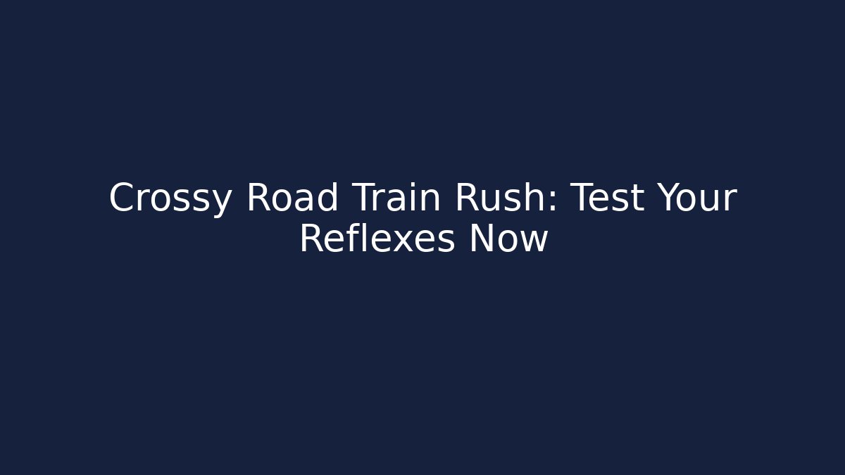 Crossy Road Train Rush: Test Your Reflexes Now