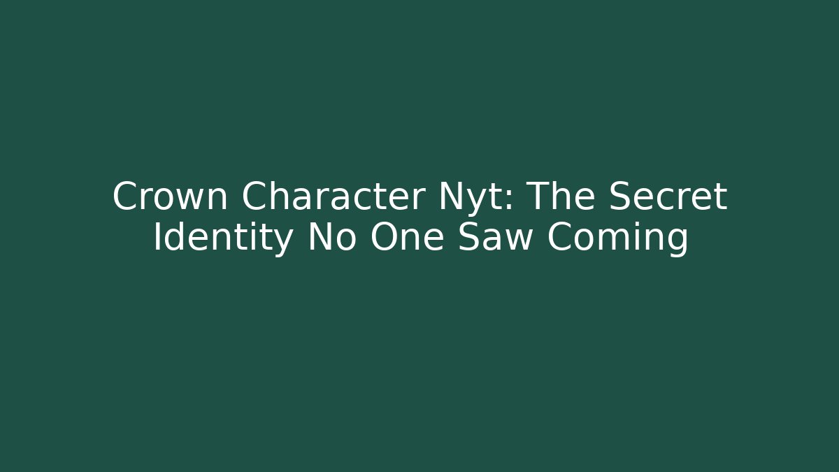Crown Character Nyt: The Secret Identity No One Saw Coming