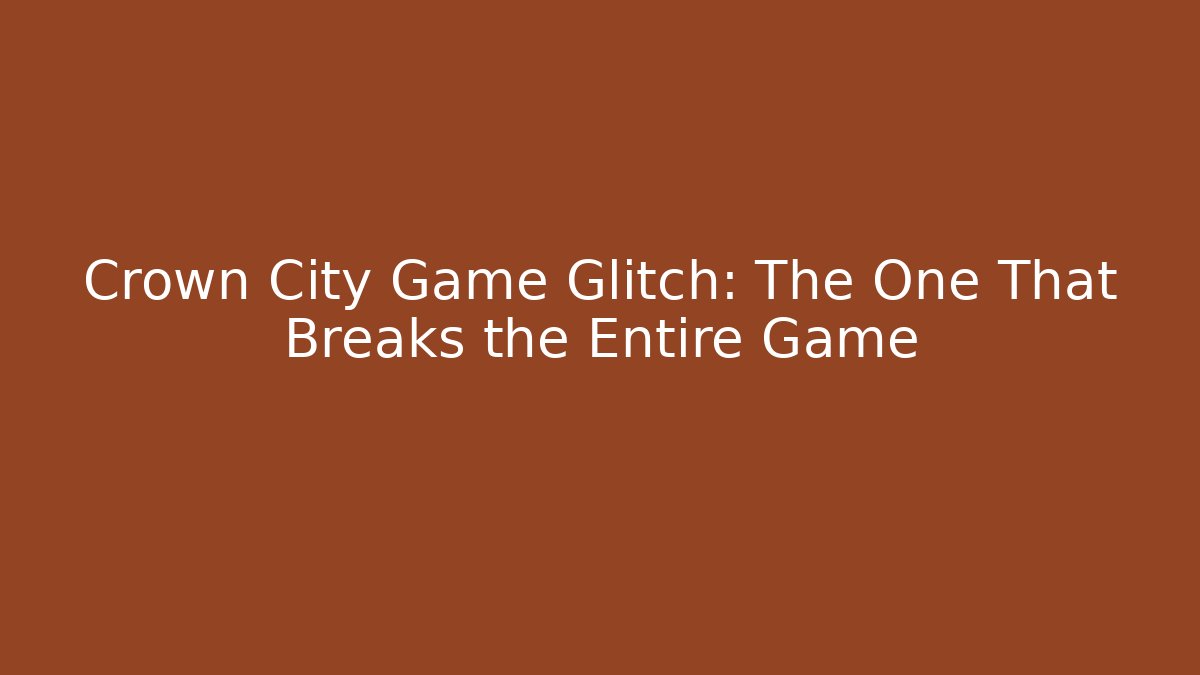 Crown City Game Glitch: The One That Breaks the Entire Game