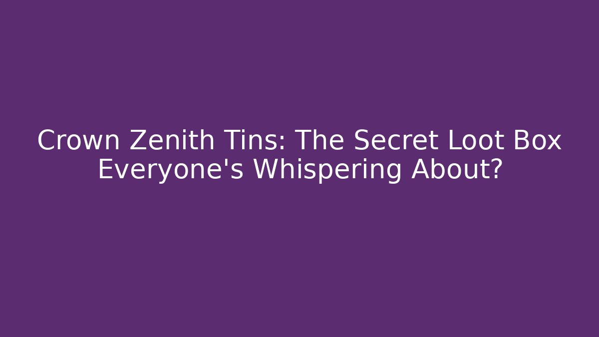 Crown Zenith Tins: The Secret Loot Box Everyone's Whispering About?