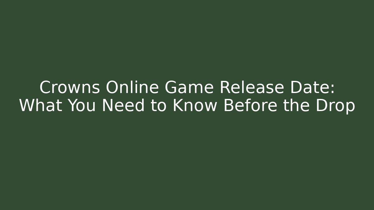 Crowns Online Game Release Date: What You Need to Know Before the Drop