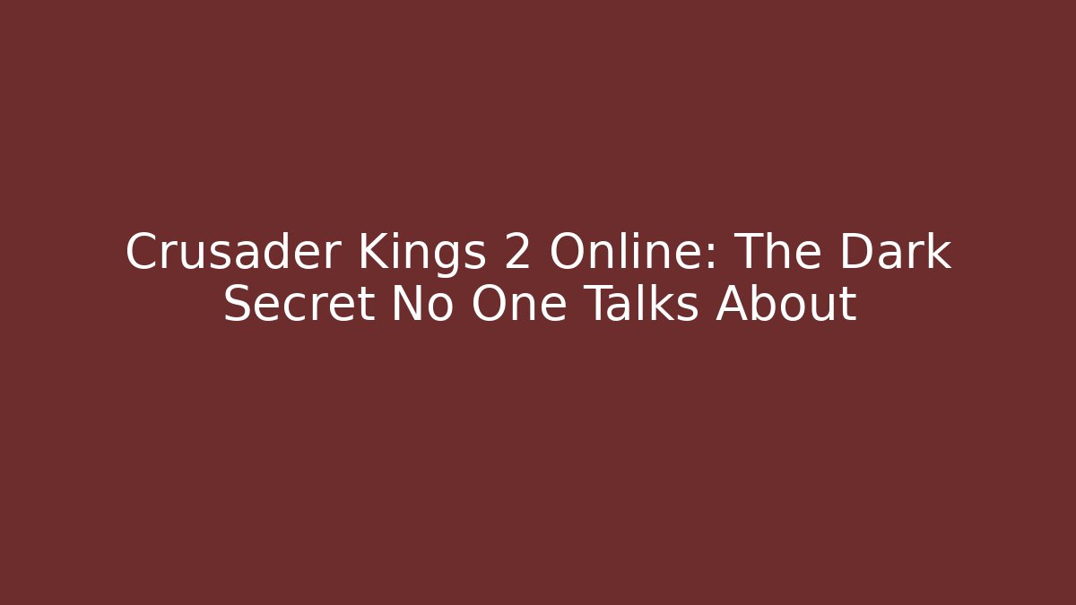 Crusader Kings 2 Online: The Dark Secret No One Talks About