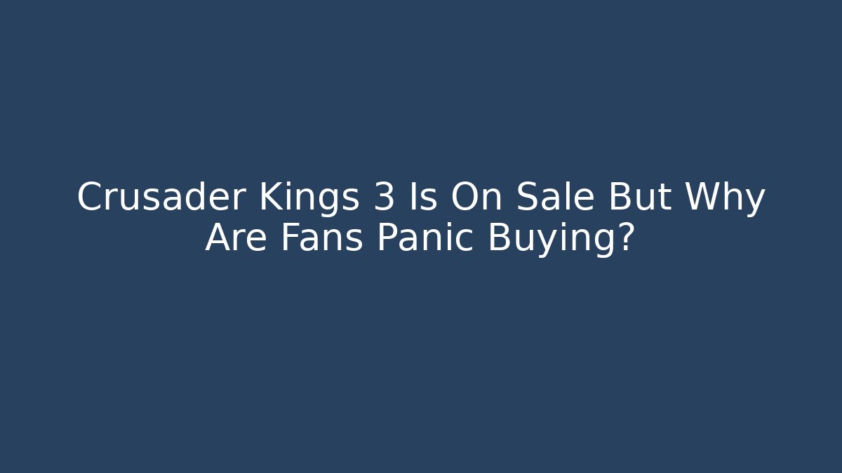 Crusader Kings 3 Is On Sale But Why Are Fans Panic Buying?