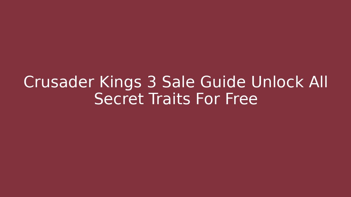 Crusader Kings 3 Sale Guide Unlock All Secret Traits For Free