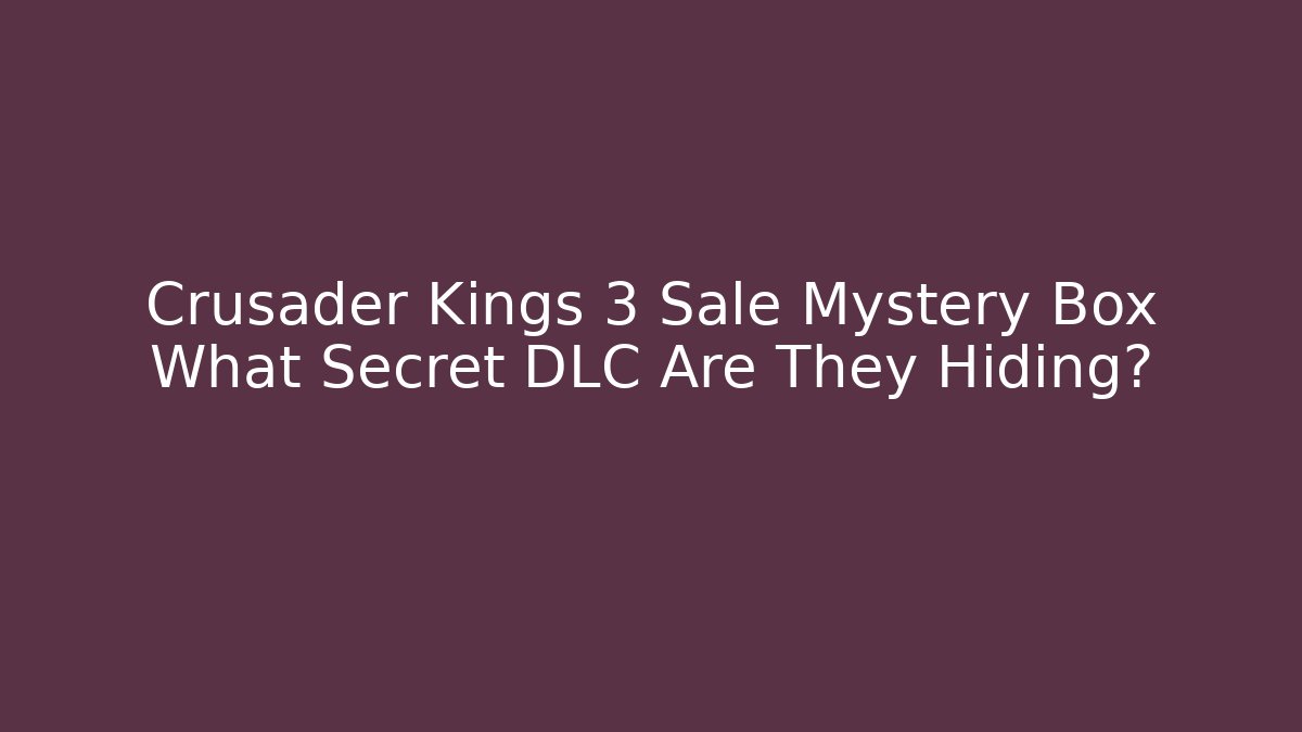 Crusader Kings 3 Sale Mystery Box What Secret DLC Are They Hiding?
