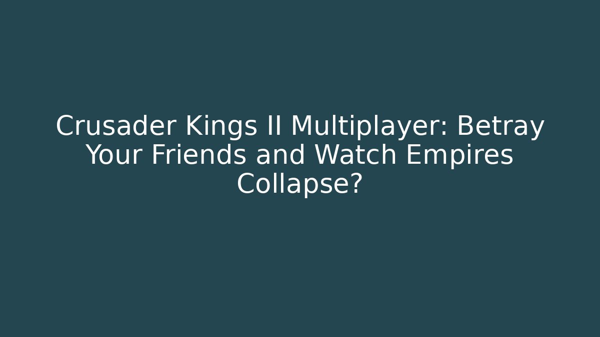 Crusader Kings II Multiplayer: Betray Your Friends and Watch Empires Collapse?