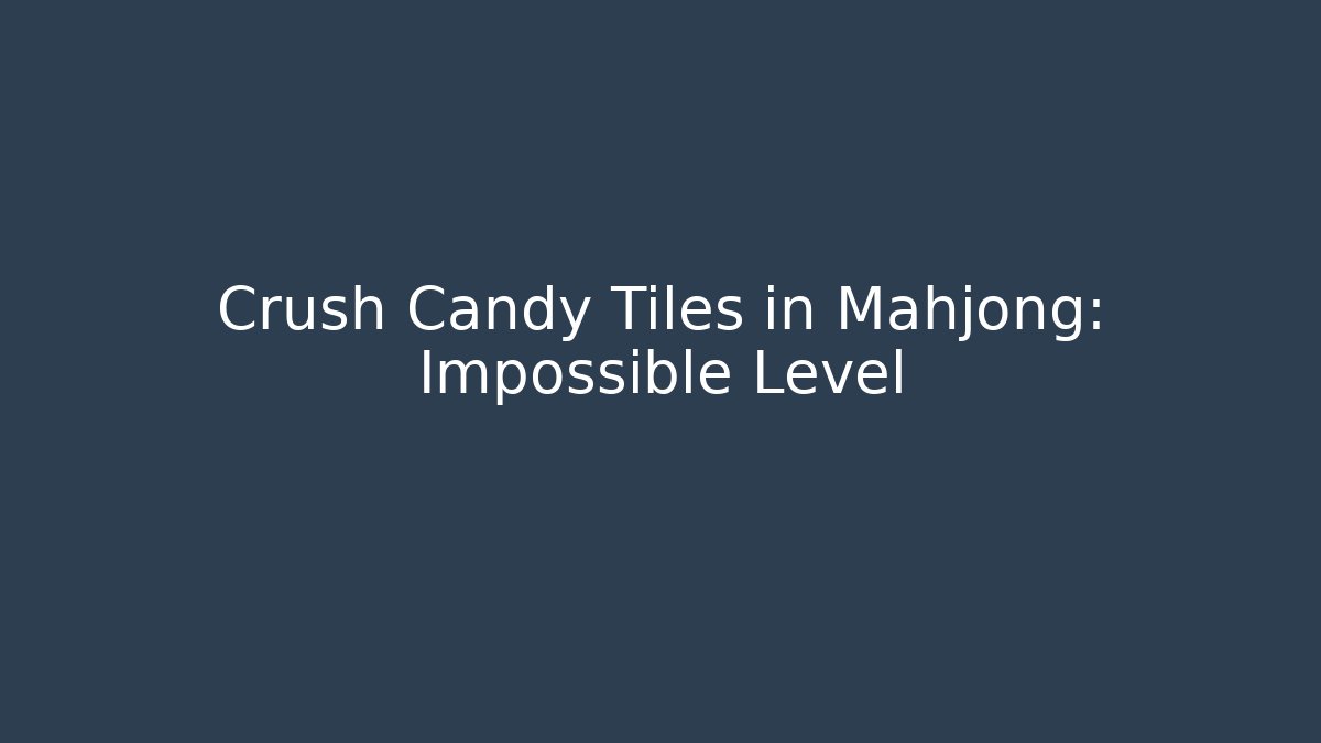 Crush Candy Tiles in Mahjong: Impossible Level