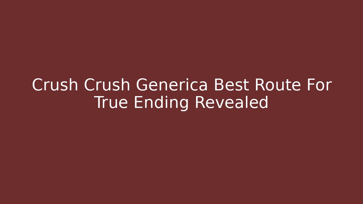 Crush Crush Generica Best Route For True Ending Revealed
