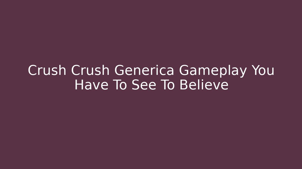 Crush Crush Generica Gameplay You Have To See To Believe