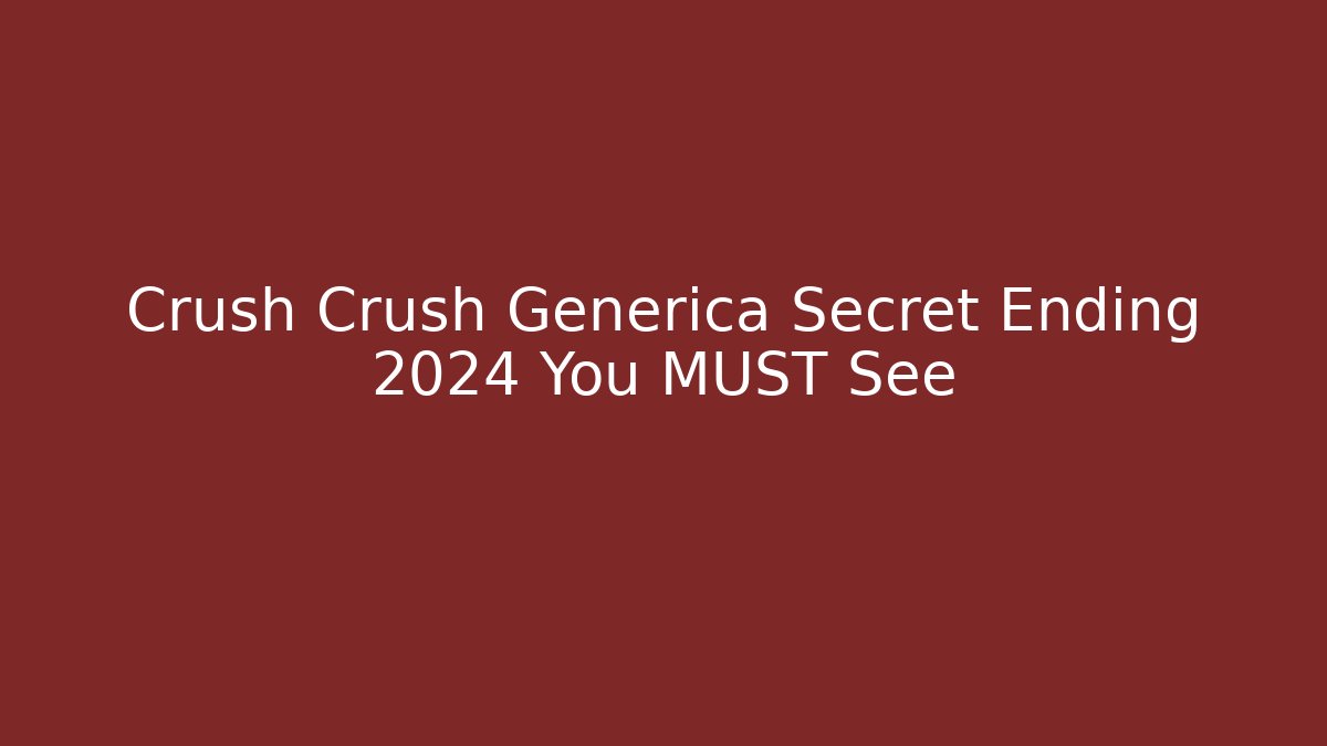 Crush Crush Generica Secret Ending 2024 You MUST See