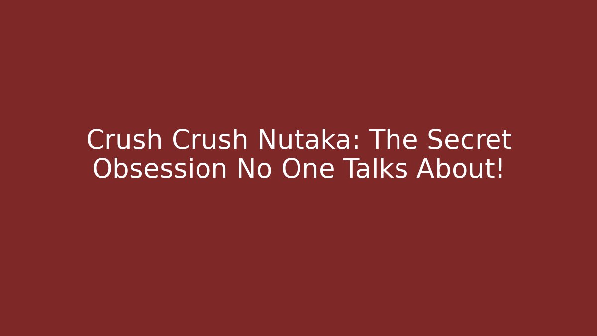 Crush Crush Nutaka: The Secret Obsession No One Talks About!