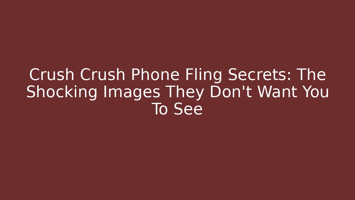 Crush Crush Phone Fling Secrets: The Shocking Images They Don't Want You To See