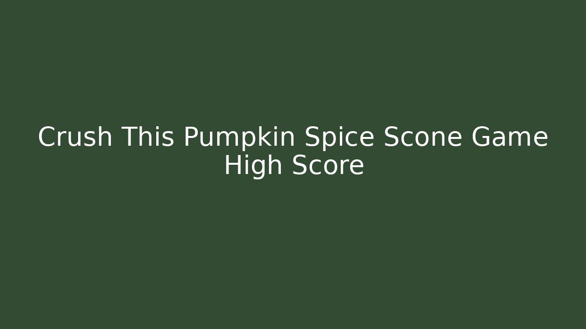 Crush This Pumpkin Spice Scone Game High Score