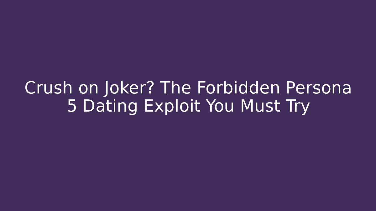 Crush on Joker? The Forbidden Persona 5 Dating Exploit You Must Try