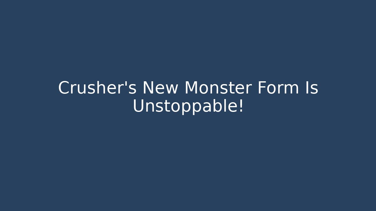 Crusher's New Monster Form Is Unstoppable!