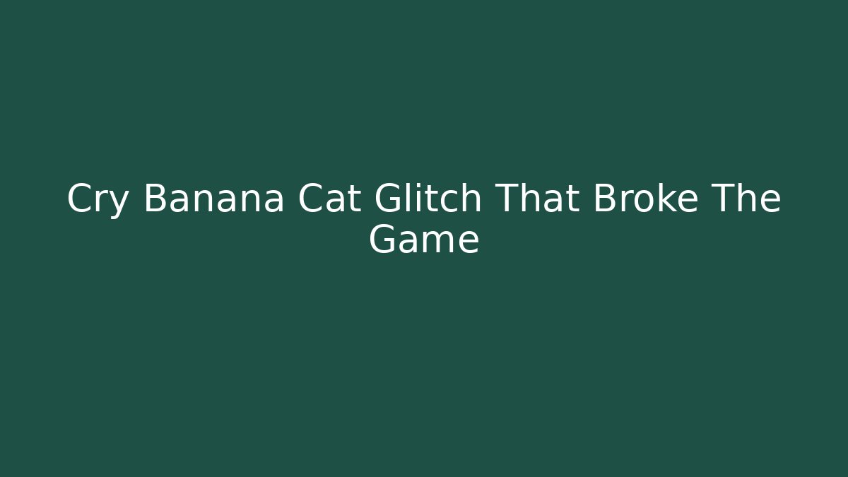 Cry Banana Cat Glitch That Broke The Game