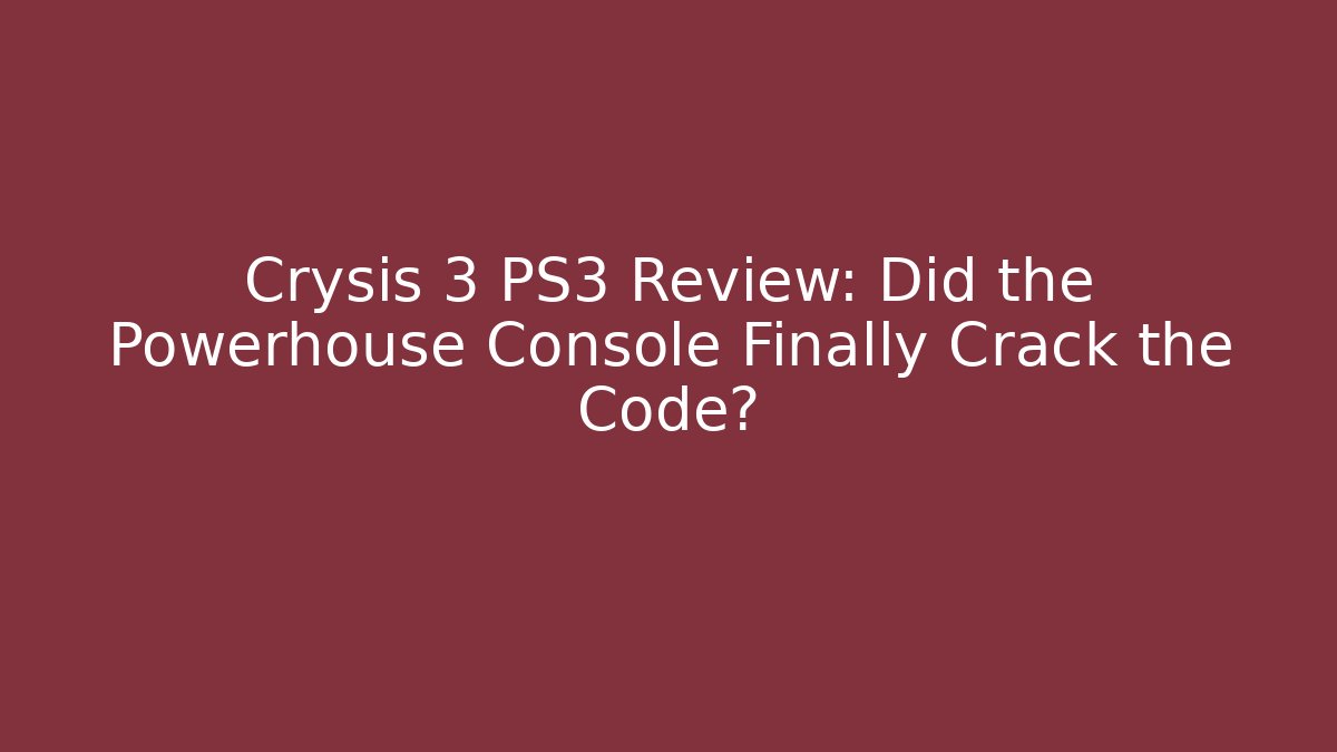 Crysis 3 PS3 Review: Did the Powerhouse Console Finally Crack the Code?