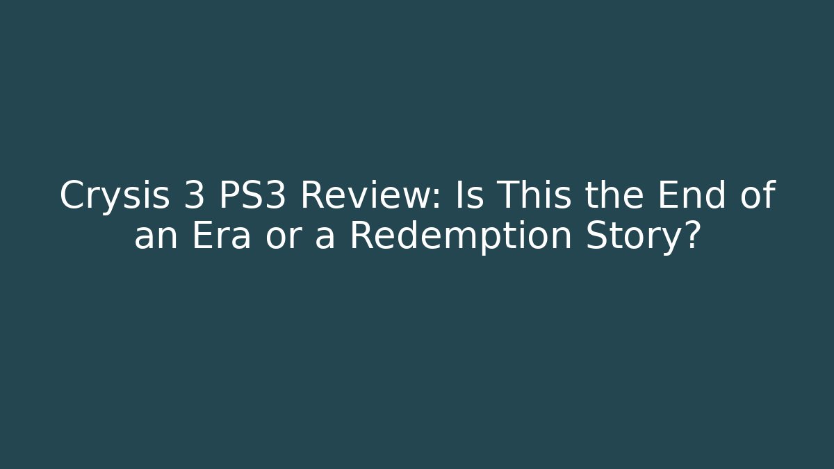 Crysis 3 PS3 Review: Is This the End of an Era or a Redemption Story?