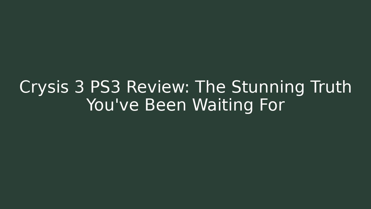 Crysis 3 PS3 Review: The Stunning Truth You've Been Waiting For