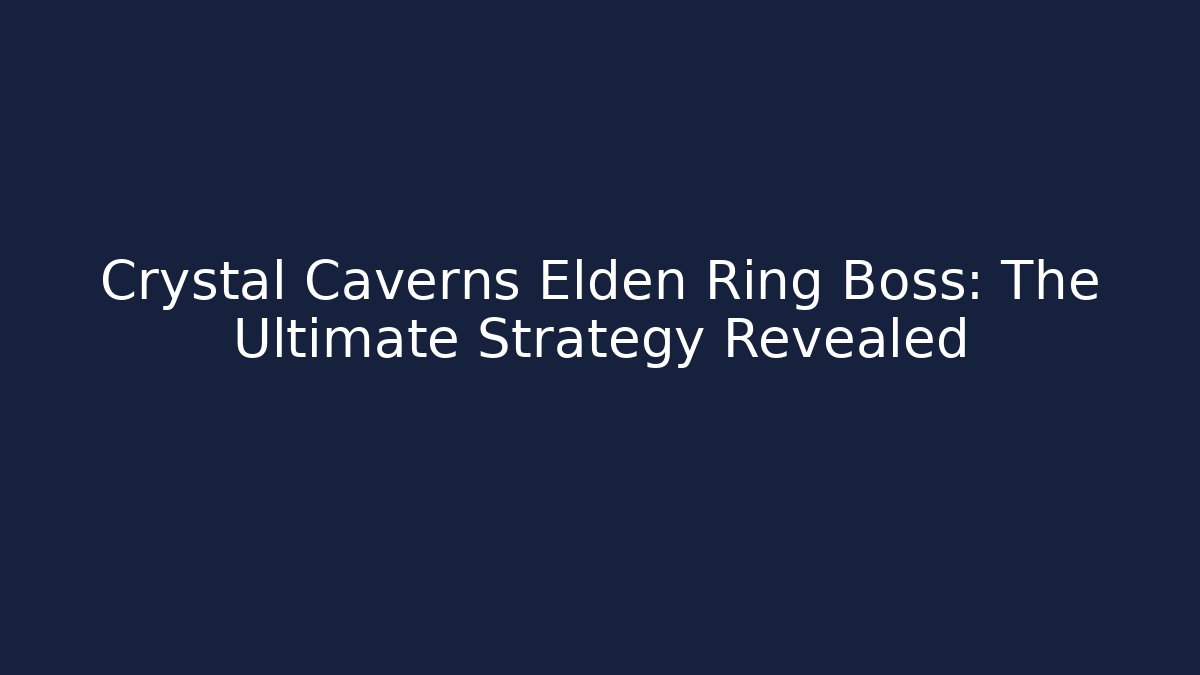Crystal Caverns Elden Ring Boss: The Ultimate Strategy Revealed