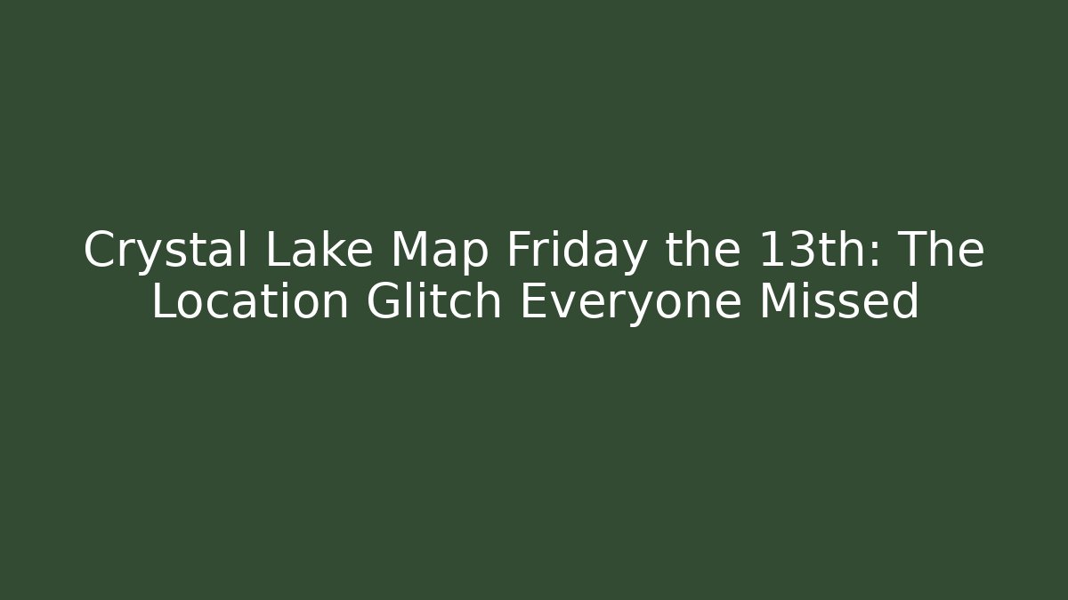 Crystal Lake Map Friday the 13th: The Location Glitch Everyone Missed