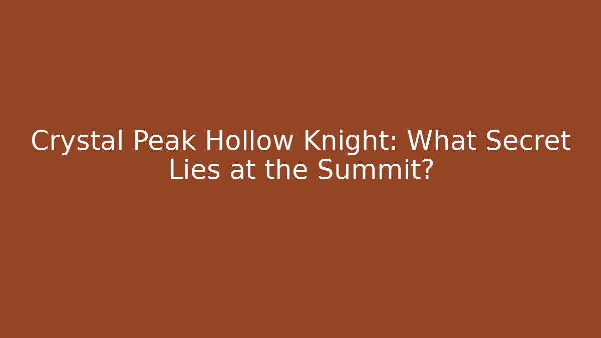 Crystal Peak Hollow Knight: What Secret Lies at the Summit?